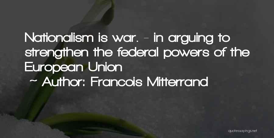 Francois Mitterrand Quotes: Nationalism Is War. - In Arguing To Strengthen The Federal Powers Of The European Union