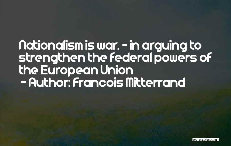 Francois Mitterrand Quotes: Nationalism Is War. - In Arguing To Strengthen The Federal Powers Of The European Union