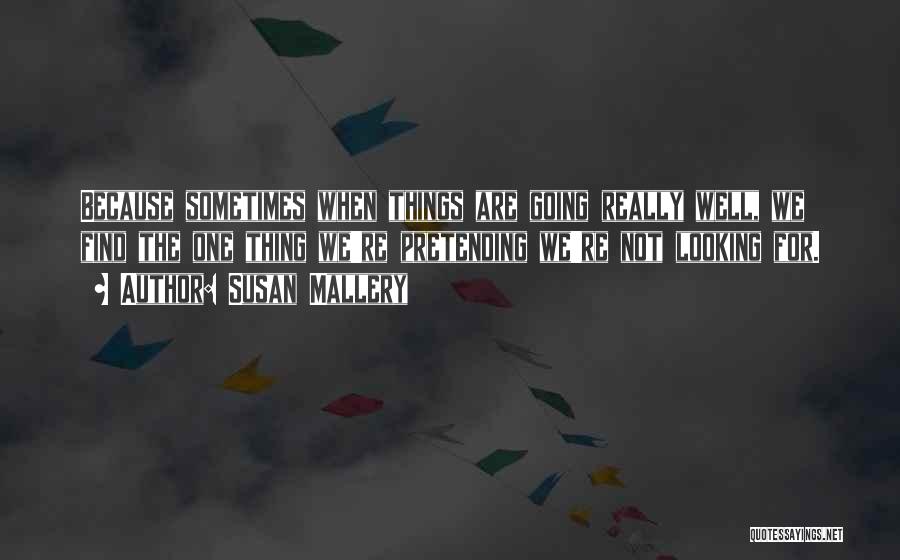 Susan Mallery Quotes: Because Sometimes When Things Are Going Really Well, We Find The One Thing We're Pretending We're Not Looking For.