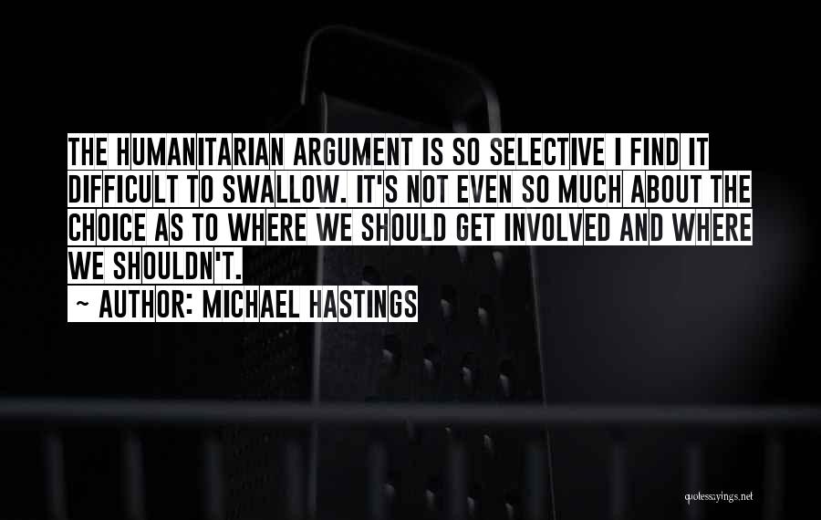 Michael Hastings Quotes: The Humanitarian Argument Is So Selective I Find It Difficult To Swallow. It's Not Even So Much About The Choice