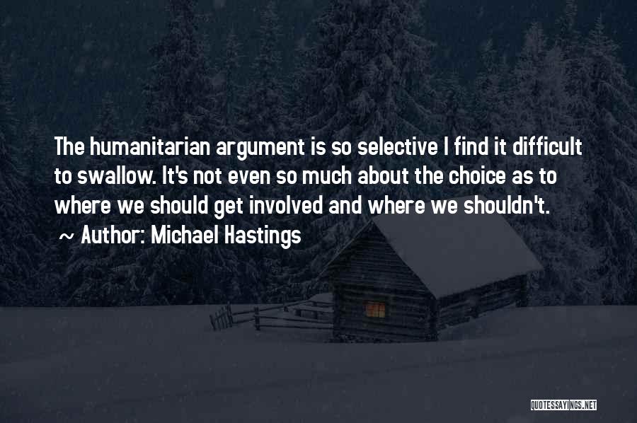 Michael Hastings Quotes: The Humanitarian Argument Is So Selective I Find It Difficult To Swallow. It's Not Even So Much About The Choice