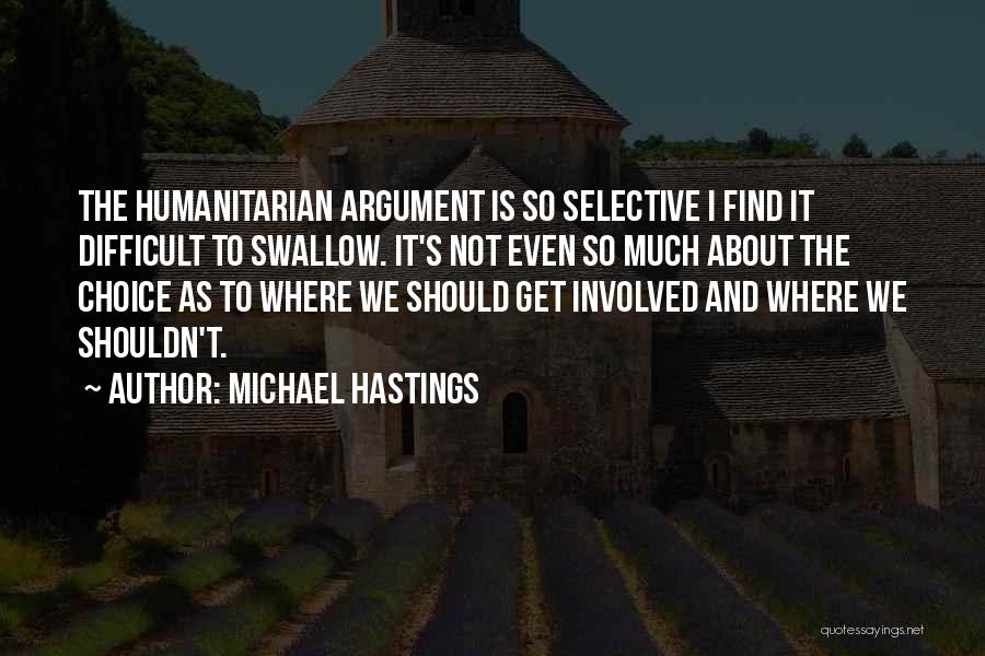 Michael Hastings Quotes: The Humanitarian Argument Is So Selective I Find It Difficult To Swallow. It's Not Even So Much About The Choice