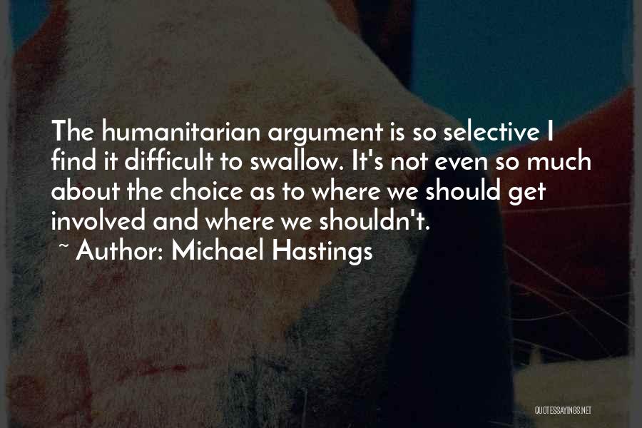 Michael Hastings Quotes: The Humanitarian Argument Is So Selective I Find It Difficult To Swallow. It's Not Even So Much About The Choice