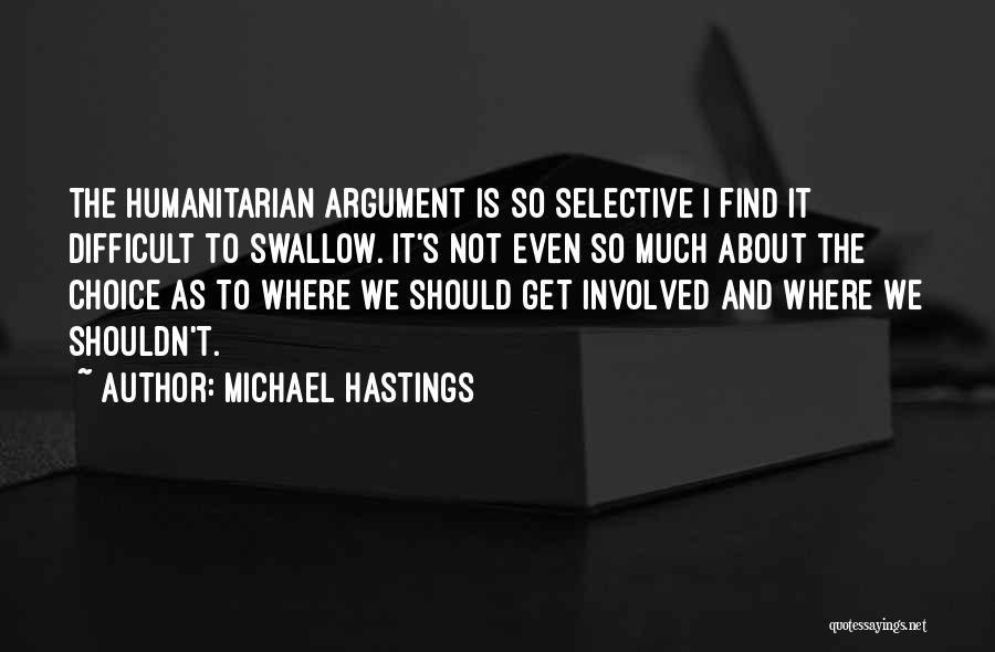 Michael Hastings Quotes: The Humanitarian Argument Is So Selective I Find It Difficult To Swallow. It's Not Even So Much About The Choice