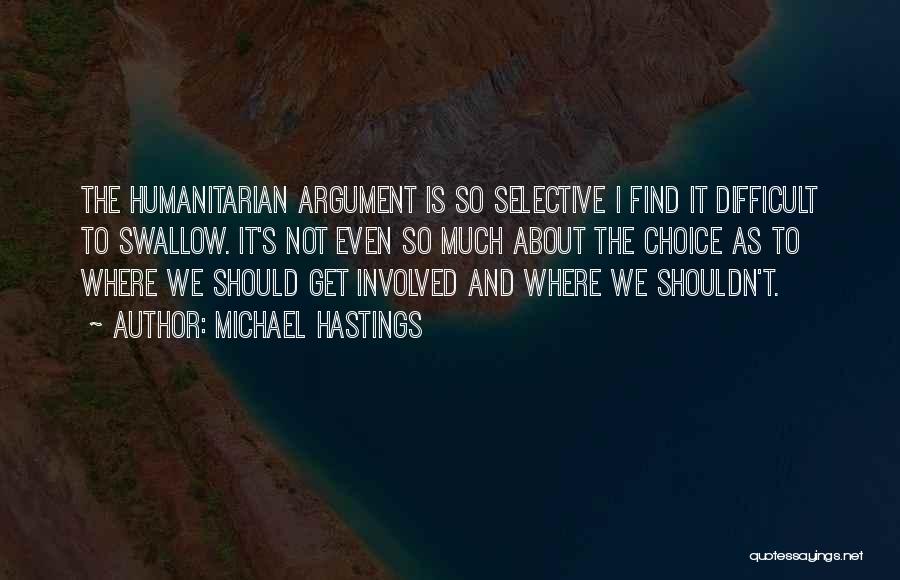 Michael Hastings Quotes: The Humanitarian Argument Is So Selective I Find It Difficult To Swallow. It's Not Even So Much About The Choice