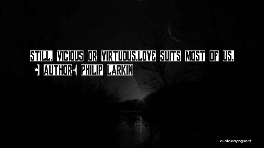 Philip Larkin Quotes: Still, Vicious Or Virtuous,love Suits Most Of Us.