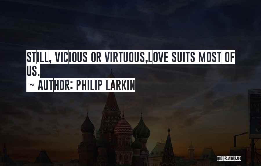 Philip Larkin Quotes: Still, Vicious Or Virtuous,love Suits Most Of Us.