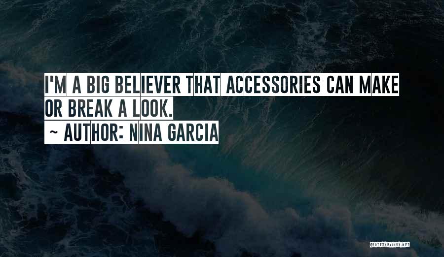 Nina Garcia Quotes: I'm A Big Believer That Accessories Can Make Or Break A Look.