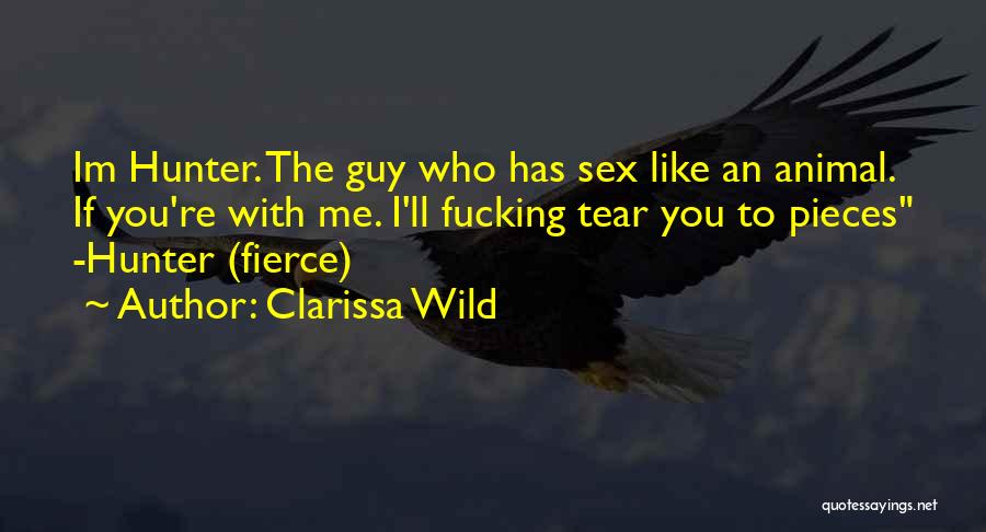 Clarissa Wild Quotes: Im Hunter. The Guy Who Has Sex Like An Animal. If You're With Me. I'll Fucking Tear You To Pieces