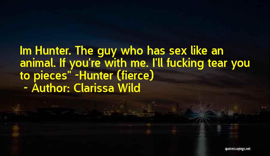 Clarissa Wild Quotes: Im Hunter. The Guy Who Has Sex Like An Animal. If You're With Me. I'll Fucking Tear You To Pieces