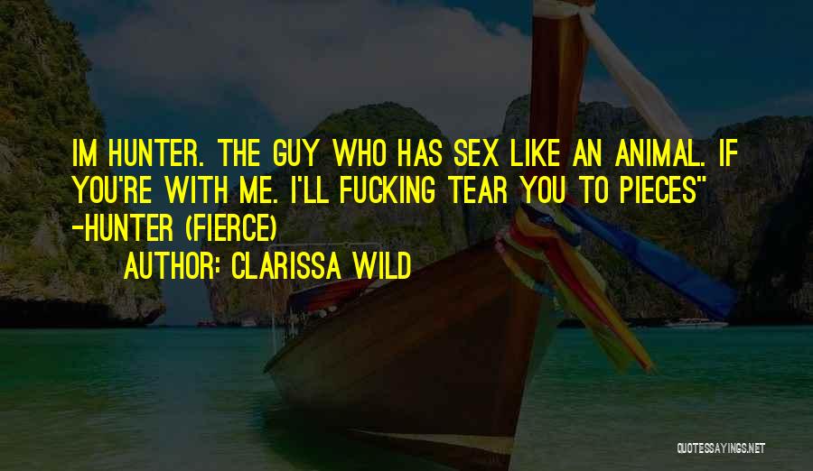 Clarissa Wild Quotes: Im Hunter. The Guy Who Has Sex Like An Animal. If You're With Me. I'll Fucking Tear You To Pieces