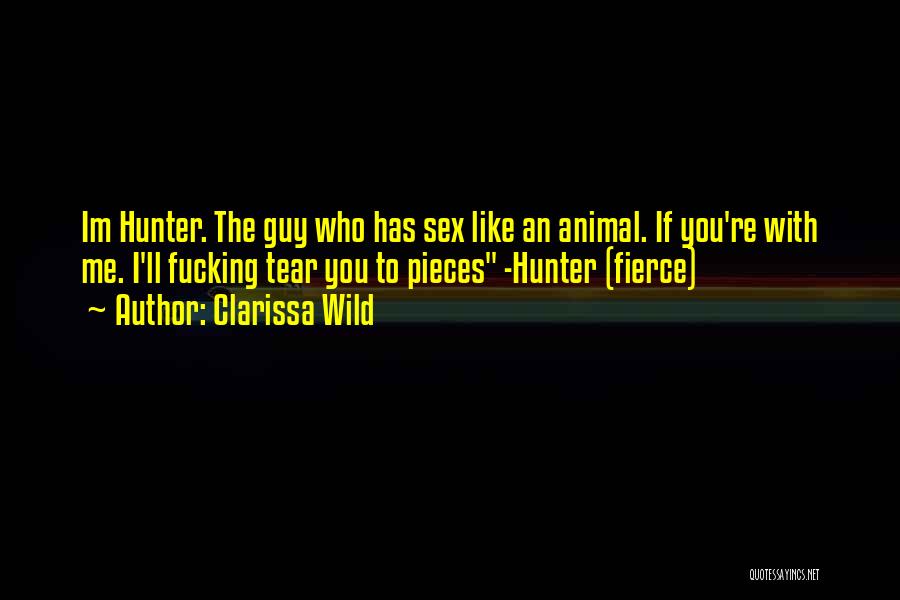 Clarissa Wild Quotes: Im Hunter. The Guy Who Has Sex Like An Animal. If You're With Me. I'll Fucking Tear You To Pieces