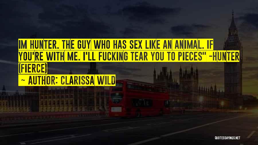 Clarissa Wild Quotes: Im Hunter. The Guy Who Has Sex Like An Animal. If You're With Me. I'll Fucking Tear You To Pieces