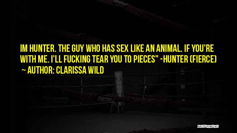 Clarissa Wild Quotes: Im Hunter. The Guy Who Has Sex Like An Animal. If You're With Me. I'll Fucking Tear You To Pieces