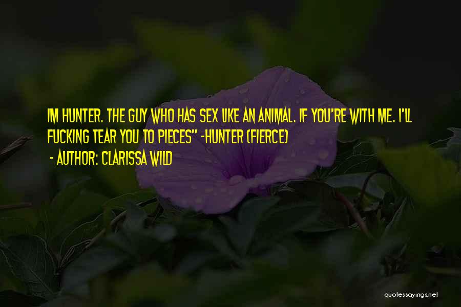 Clarissa Wild Quotes: Im Hunter. The Guy Who Has Sex Like An Animal. If You're With Me. I'll Fucking Tear You To Pieces