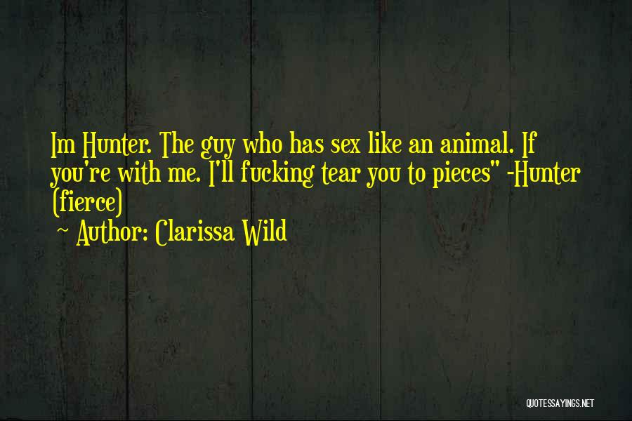 Clarissa Wild Quotes: Im Hunter. The Guy Who Has Sex Like An Animal. If You're With Me. I'll Fucking Tear You To Pieces