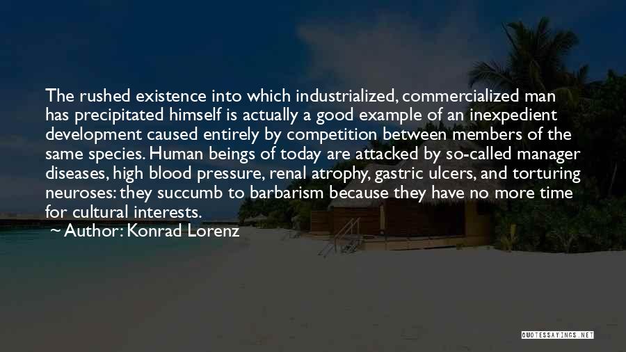 Konrad Lorenz Quotes: The Rushed Existence Into Which Industrialized, Commercialized Man Has Precipitated Himself Is Actually A Good Example Of An Inexpedient Development
