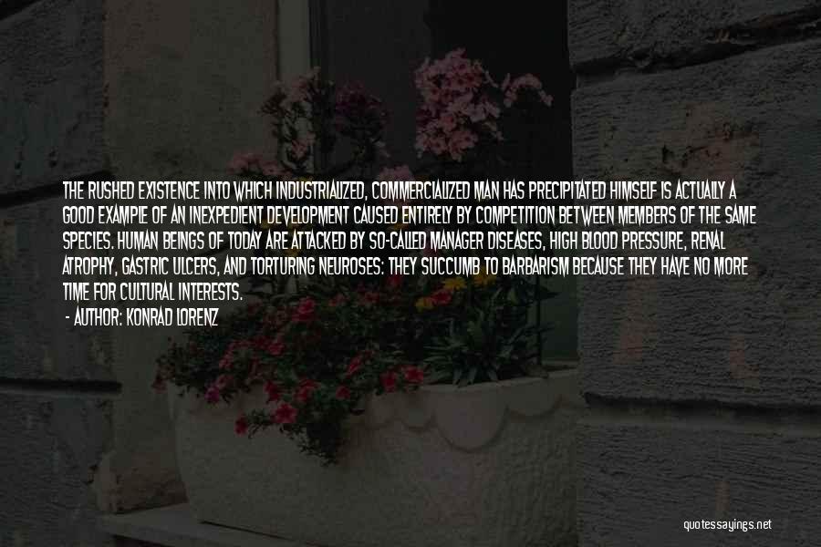 Konrad Lorenz Quotes: The Rushed Existence Into Which Industrialized, Commercialized Man Has Precipitated Himself Is Actually A Good Example Of An Inexpedient Development