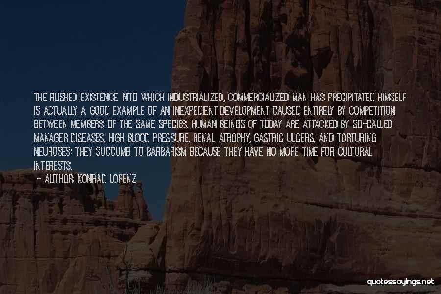 Konrad Lorenz Quotes: The Rushed Existence Into Which Industrialized, Commercialized Man Has Precipitated Himself Is Actually A Good Example Of An Inexpedient Development