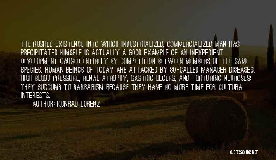 Konrad Lorenz Quotes: The Rushed Existence Into Which Industrialized, Commercialized Man Has Precipitated Himself Is Actually A Good Example Of An Inexpedient Development