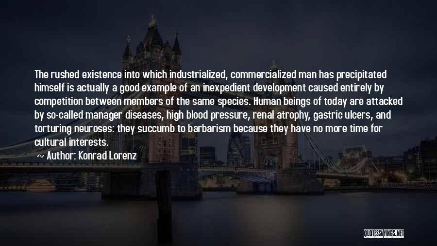 Konrad Lorenz Quotes: The Rushed Existence Into Which Industrialized, Commercialized Man Has Precipitated Himself Is Actually A Good Example Of An Inexpedient Development