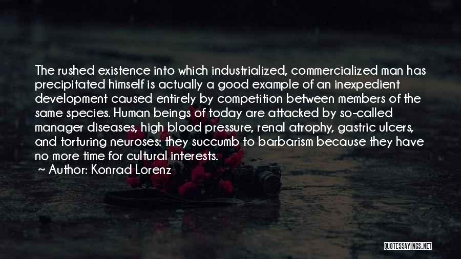 Konrad Lorenz Quotes: The Rushed Existence Into Which Industrialized, Commercialized Man Has Precipitated Himself Is Actually A Good Example Of An Inexpedient Development