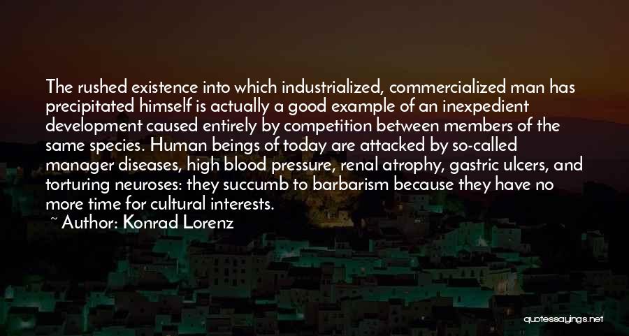 Konrad Lorenz Quotes: The Rushed Existence Into Which Industrialized, Commercialized Man Has Precipitated Himself Is Actually A Good Example Of An Inexpedient Development