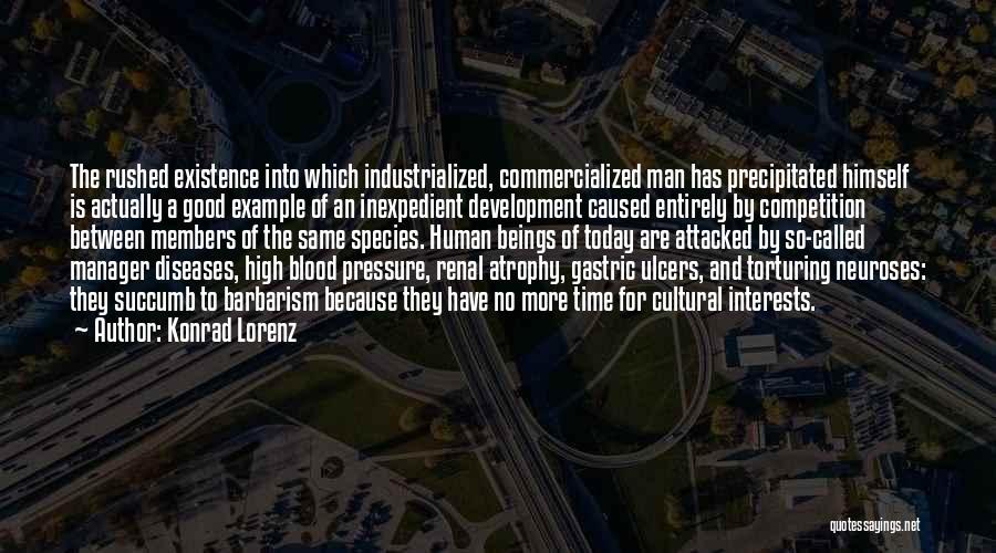 Konrad Lorenz Quotes: The Rushed Existence Into Which Industrialized, Commercialized Man Has Precipitated Himself Is Actually A Good Example Of An Inexpedient Development