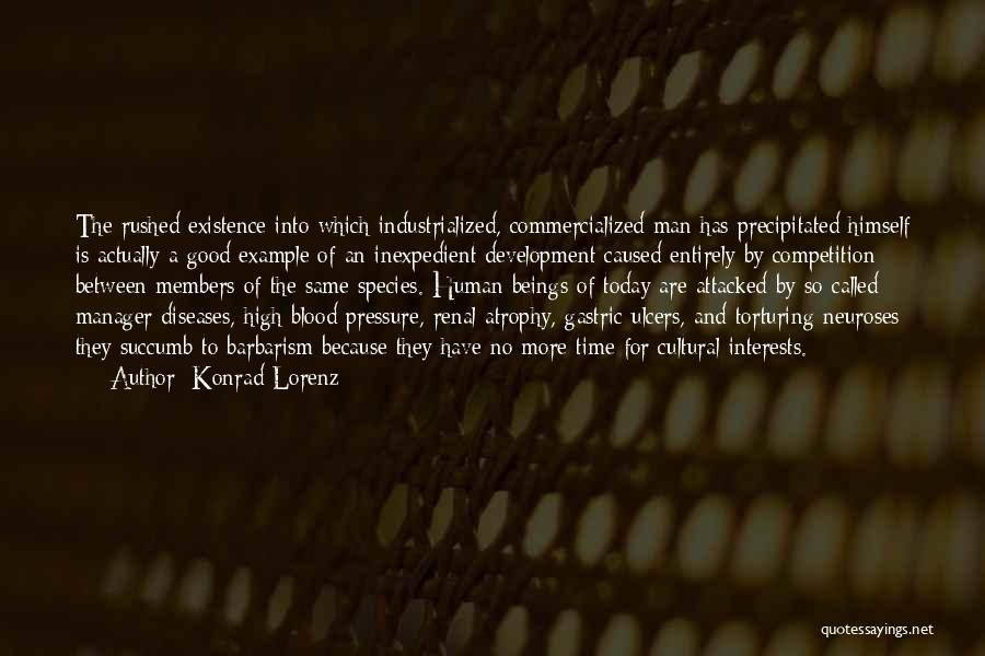 Konrad Lorenz Quotes: The Rushed Existence Into Which Industrialized, Commercialized Man Has Precipitated Himself Is Actually A Good Example Of An Inexpedient Development