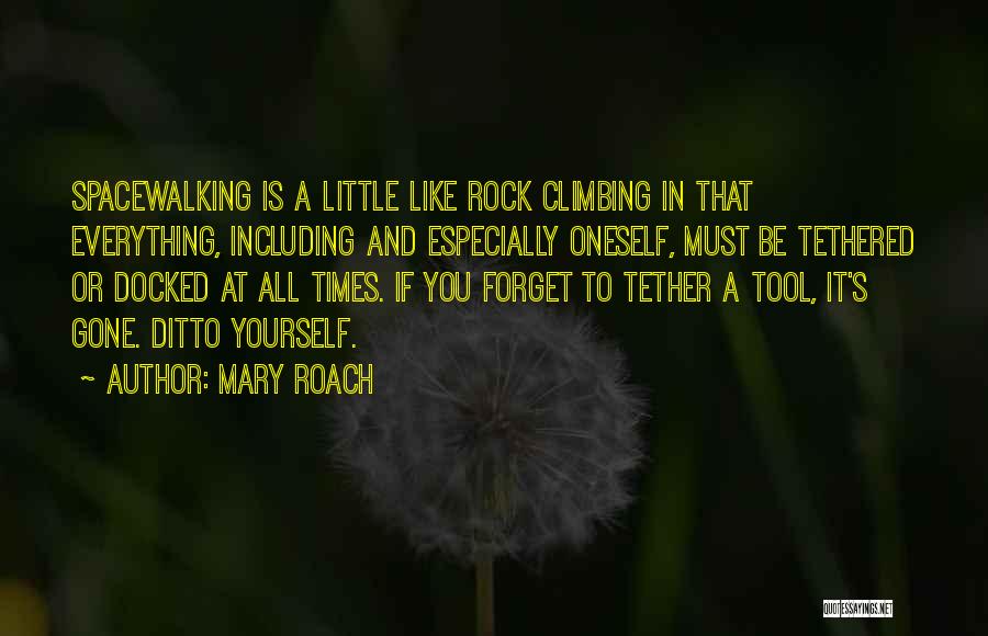 Mary Roach Quotes: Spacewalking Is A Little Like Rock Climbing In That Everything, Including And Especially Oneself, Must Be Tethered Or Docked At