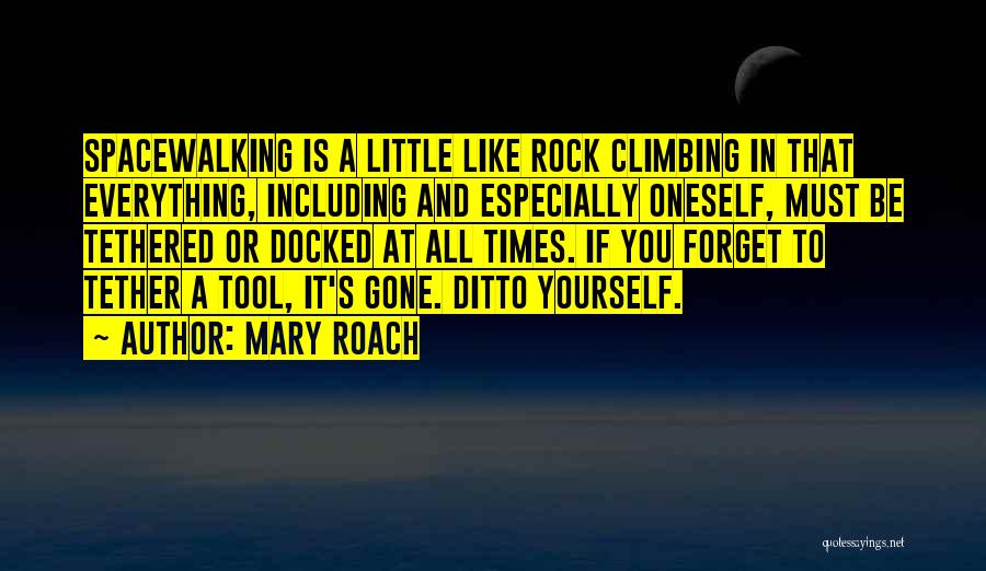 Mary Roach Quotes: Spacewalking Is A Little Like Rock Climbing In That Everything, Including And Especially Oneself, Must Be Tethered Or Docked At