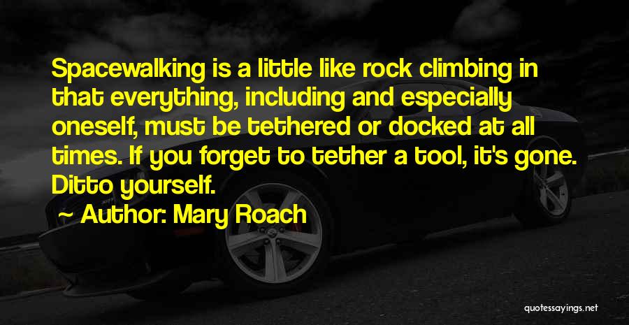 Mary Roach Quotes: Spacewalking Is A Little Like Rock Climbing In That Everything, Including And Especially Oneself, Must Be Tethered Or Docked At
