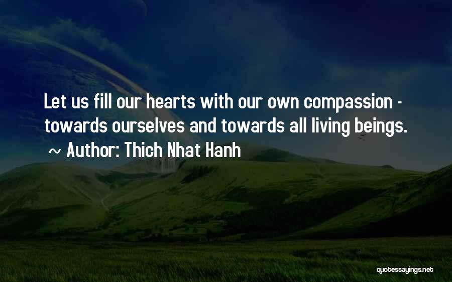 Thich Nhat Hanh Quotes: Let Us Fill Our Hearts With Our Own Compassion - Towards Ourselves And Towards All Living Beings.