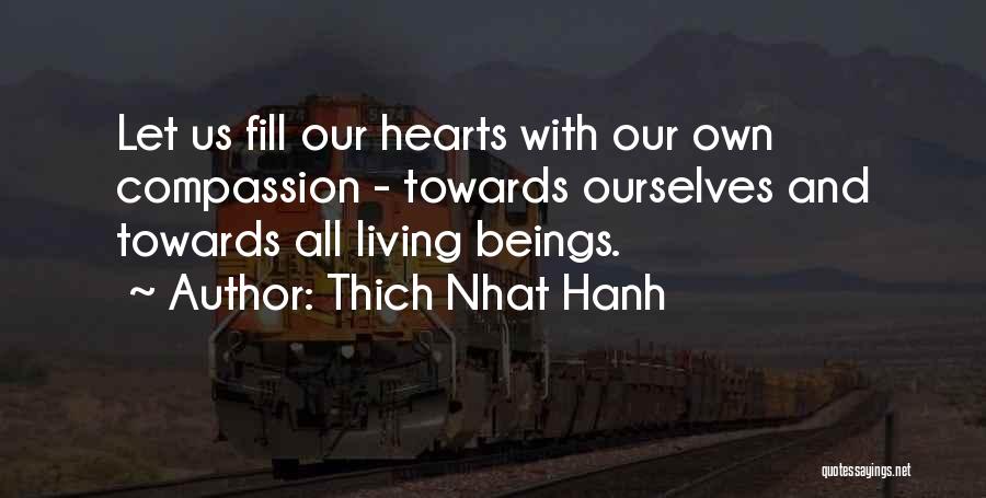Thich Nhat Hanh Quotes: Let Us Fill Our Hearts With Our Own Compassion - Towards Ourselves And Towards All Living Beings.