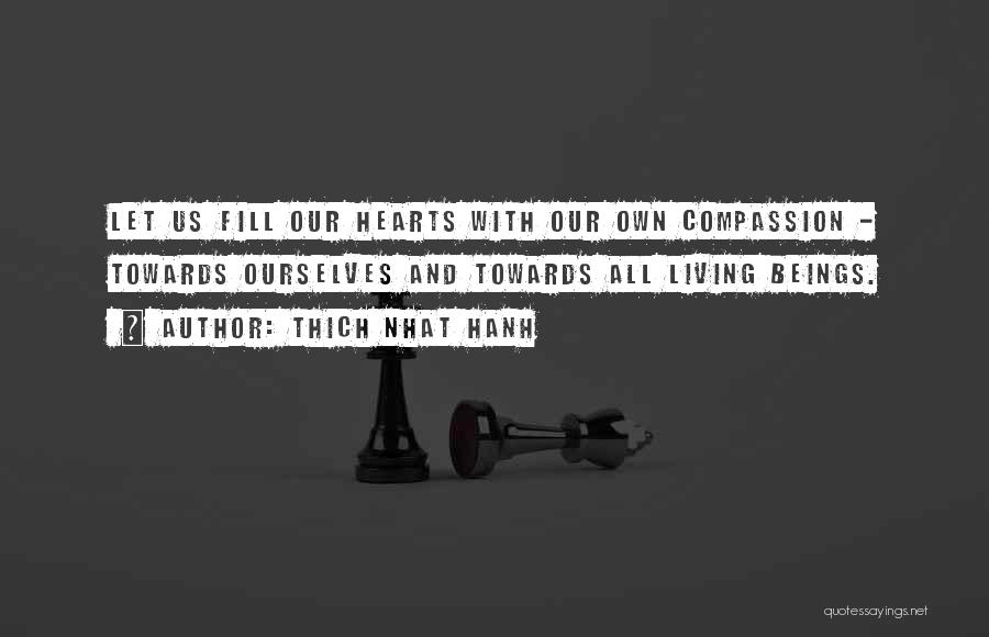 Thich Nhat Hanh Quotes: Let Us Fill Our Hearts With Our Own Compassion - Towards Ourselves And Towards All Living Beings.