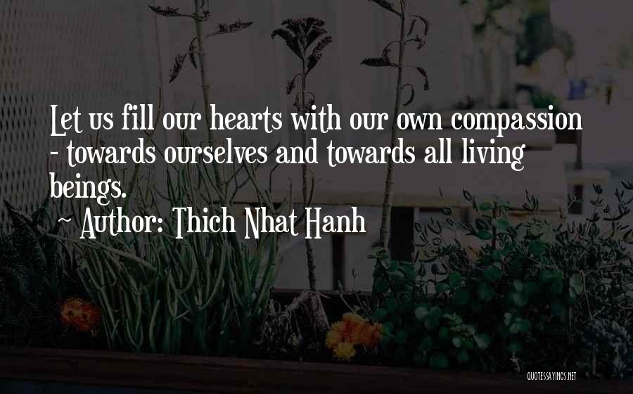 Thich Nhat Hanh Quotes: Let Us Fill Our Hearts With Our Own Compassion - Towards Ourselves And Towards All Living Beings.