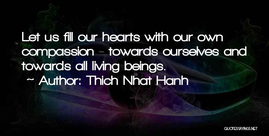 Thich Nhat Hanh Quotes: Let Us Fill Our Hearts With Our Own Compassion - Towards Ourselves And Towards All Living Beings.