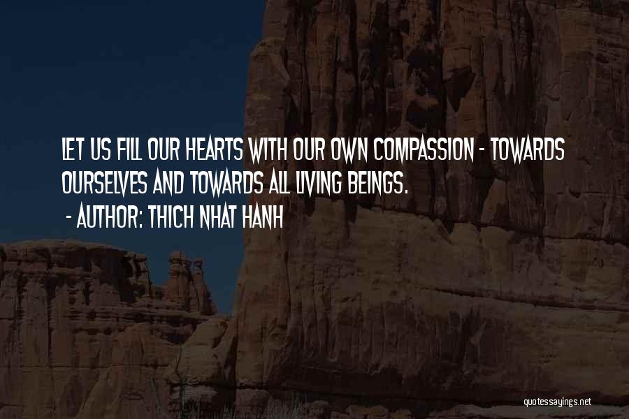Thich Nhat Hanh Quotes: Let Us Fill Our Hearts With Our Own Compassion - Towards Ourselves And Towards All Living Beings.
