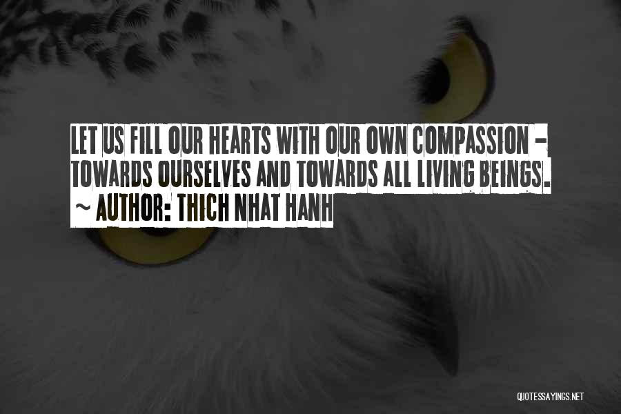 Thich Nhat Hanh Quotes: Let Us Fill Our Hearts With Our Own Compassion - Towards Ourselves And Towards All Living Beings.