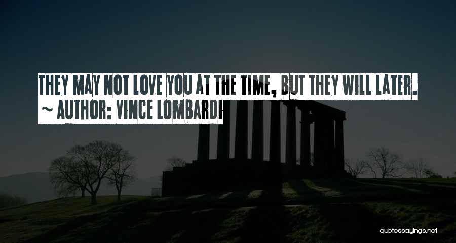 Vince Lombardi Quotes: They May Not Love You At The Time, But They Will Later.