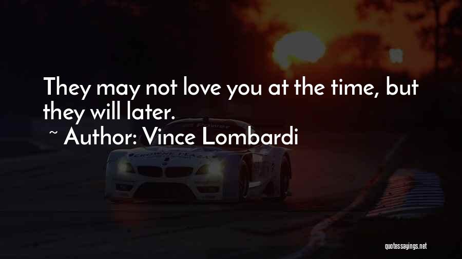Vince Lombardi Quotes: They May Not Love You At The Time, But They Will Later.
