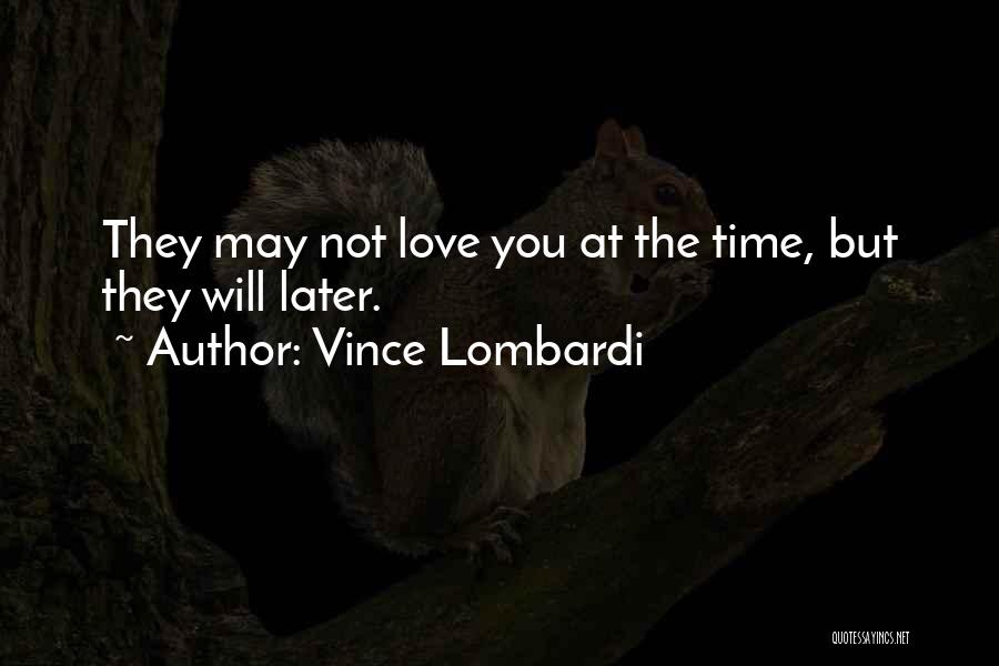 Vince Lombardi Quotes: They May Not Love You At The Time, But They Will Later.