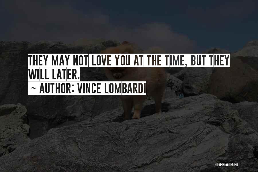 Vince Lombardi Quotes: They May Not Love You At The Time, But They Will Later.
