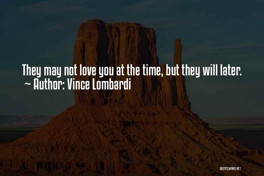 Vince Lombardi Quotes: They May Not Love You At The Time, But They Will Later.