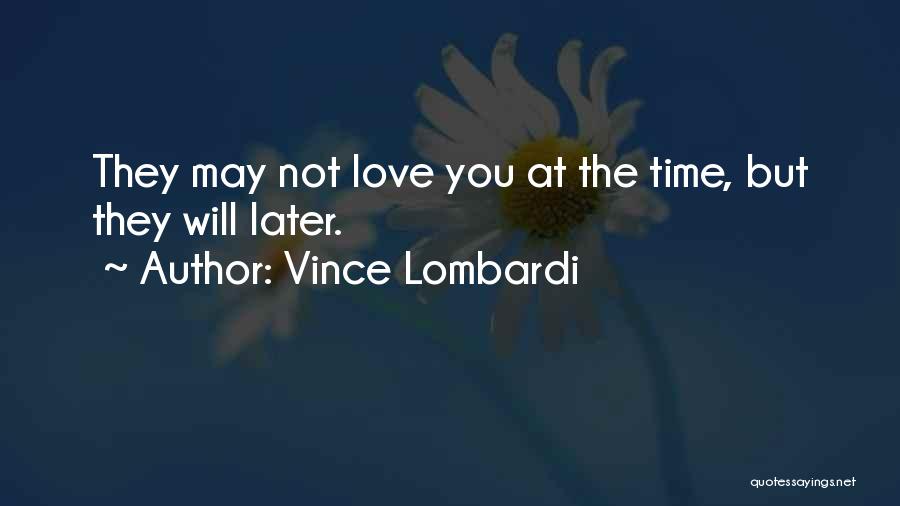 Vince Lombardi Quotes: They May Not Love You At The Time, But They Will Later.