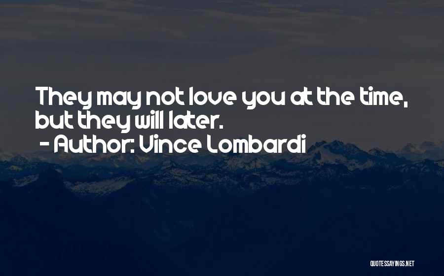Vince Lombardi Quotes: They May Not Love You At The Time, But They Will Later.