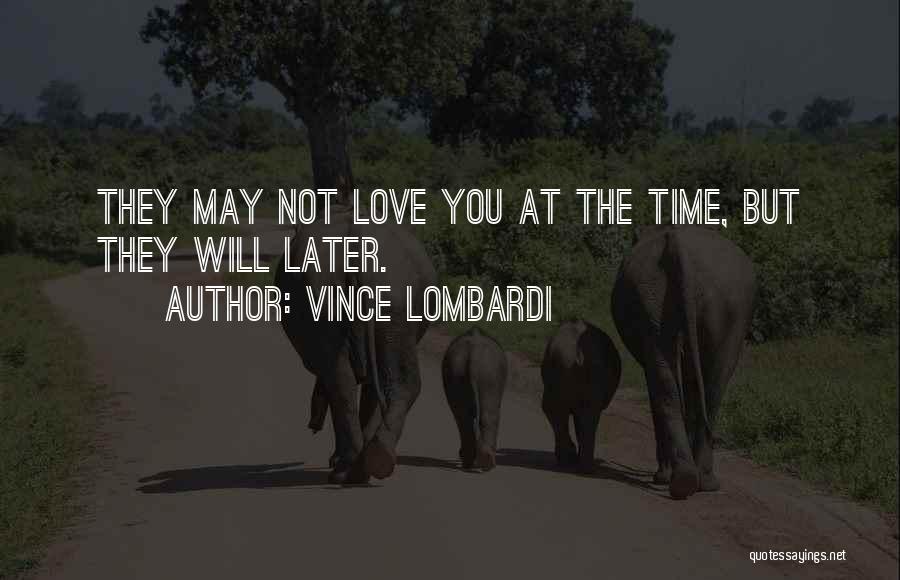 Vince Lombardi Quotes: They May Not Love You At The Time, But They Will Later.