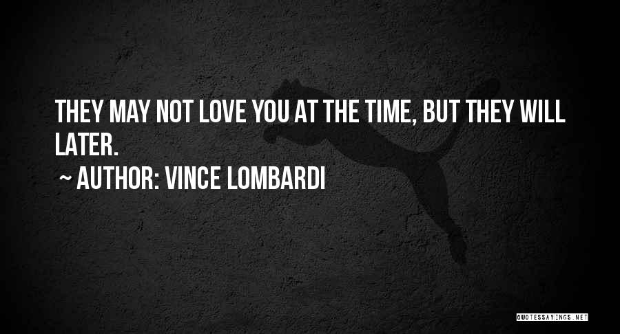 Vince Lombardi Quotes: They May Not Love You At The Time, But They Will Later.