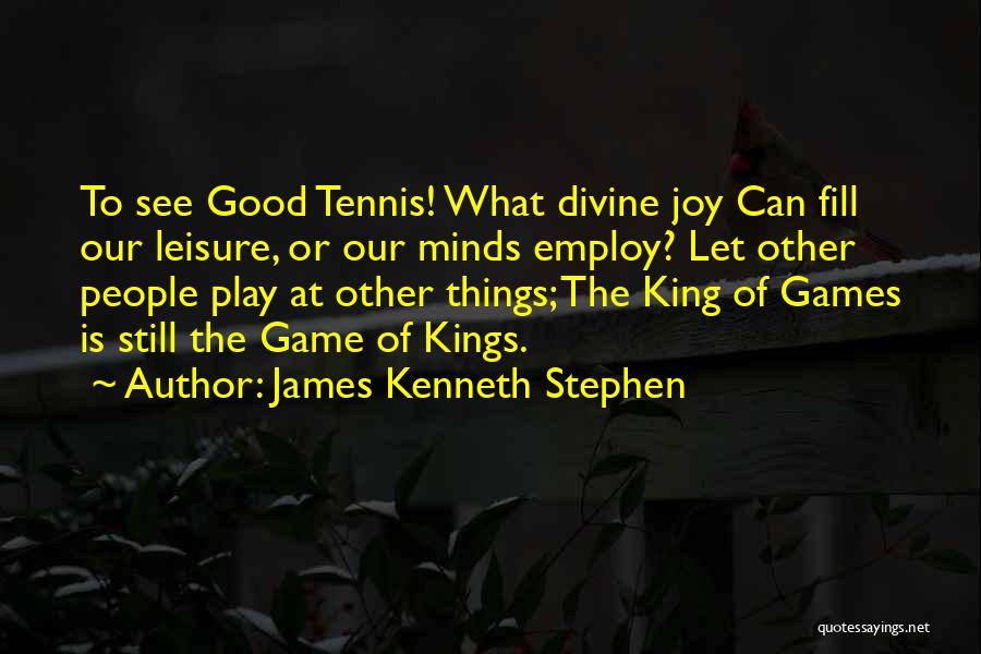 James Kenneth Stephen Quotes: To See Good Tennis! What Divine Joy Can Fill Our Leisure, Or Our Minds Employ? Let Other People Play At