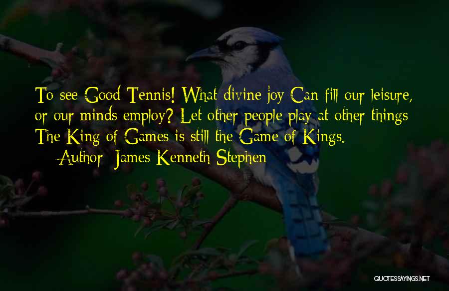 James Kenneth Stephen Quotes: To See Good Tennis! What Divine Joy Can Fill Our Leisure, Or Our Minds Employ? Let Other People Play At